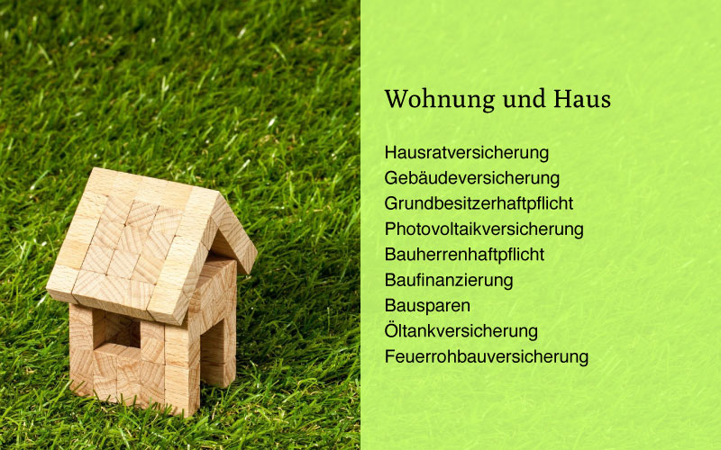 Hausrat, Grundbesitzerhaftpflicht, Gebäudeversicherung, Photovoltaikversicherung, Bauherrenhaftpflicht, Baufinanzierung, Bausparen, Öltankversicherung, Feuerrohbauversicherung